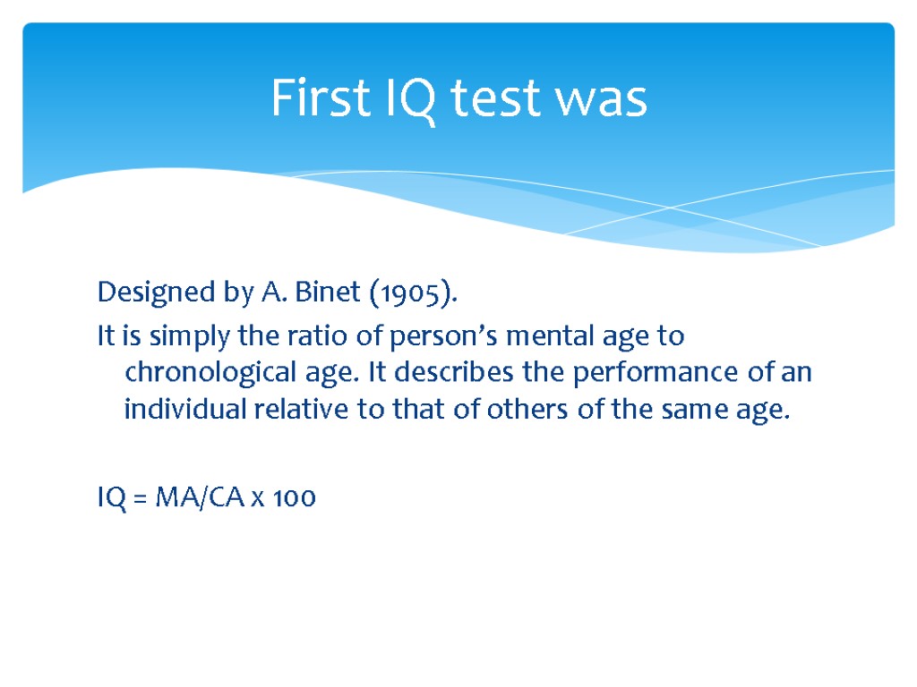 Designed by A. Binet (1905). It is simply the ratio of person’s mental age